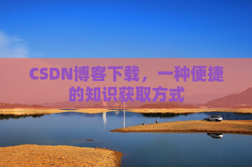 CSDN博客下载，一种便捷的知识获取方式